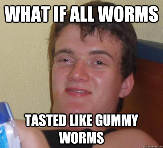 what if all worms tasted like gummy worms - 10 guy
