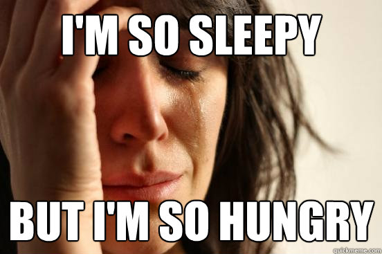 im so sleepy but im so hungry - First World Problems