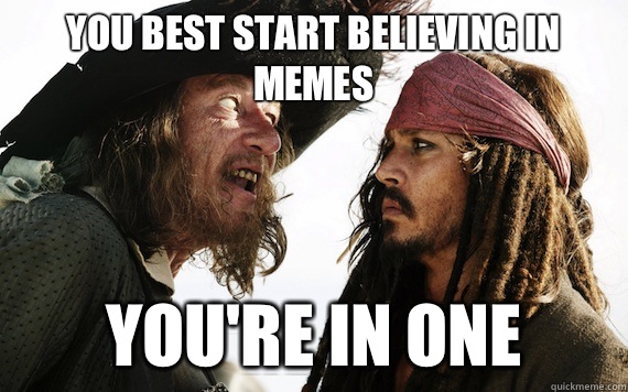 You best start believing in memes Youre in one - Barbossa meme
