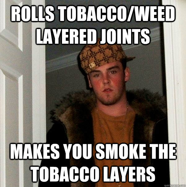 rolls tobaccoweed layered joints makes you smoke the tobacc - Scumbag Steve