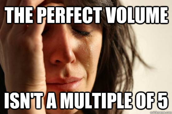 the perfect volume isnt a multiple of 5 - First World Problems