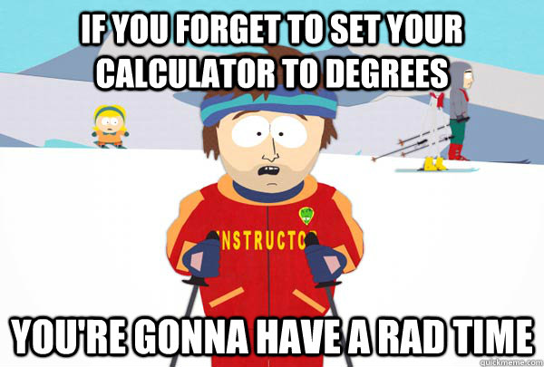 if you forget to set your calculator to degrees youre gonna - Super Cool Ski Instructor
