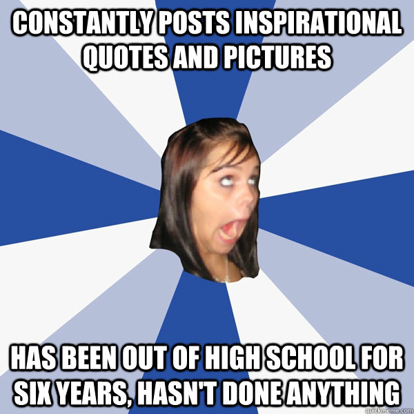 constantly posts inspirational quotes and pictures has been - Annoying Facebook Girl