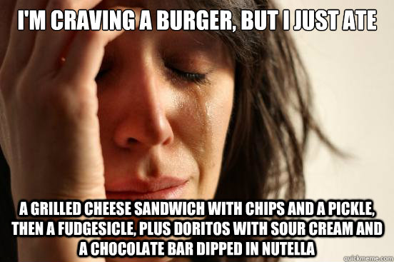 im craving a burger but i just ate a grilled cheese sandwi - First World Problems