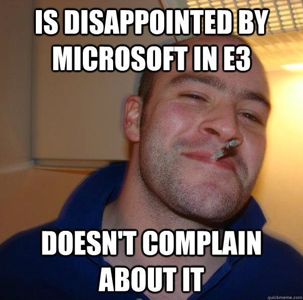 is disappointed by microsoft in e3 doesnt complain about i - Good Guy Greg