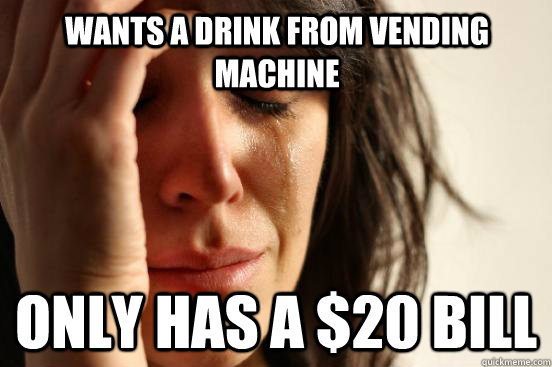 wants a drink from vending machine only has a 20 bill - First World Problems