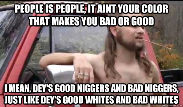 people is people it aint your color that makes you bad or g - Almost Politically Correct Redneck