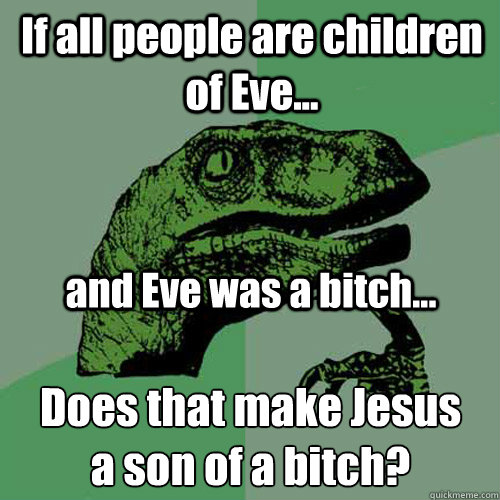 if all people are children of eve and eve was a bitch - Philosoraptor