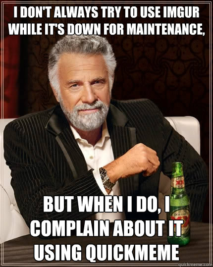 i dont always try to use imgur while its down for maintena - The Most Interesting Man In The World