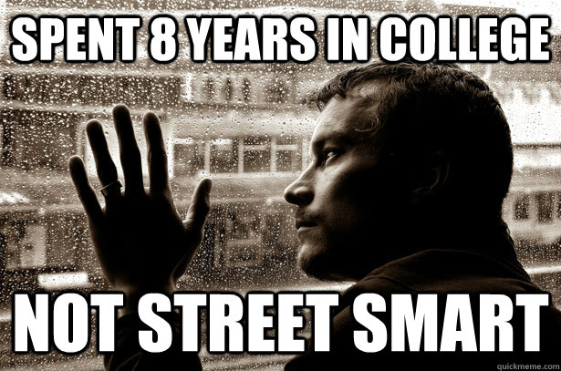 spent 8 years in college not street smart - Over-Educated Problems