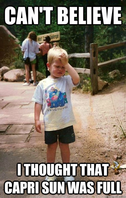 cant believe i thought that capri sun was full - Regretful Toddler