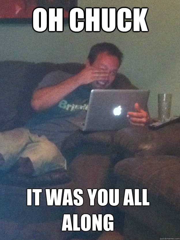 oh chuck it was you all along - MEME DAD