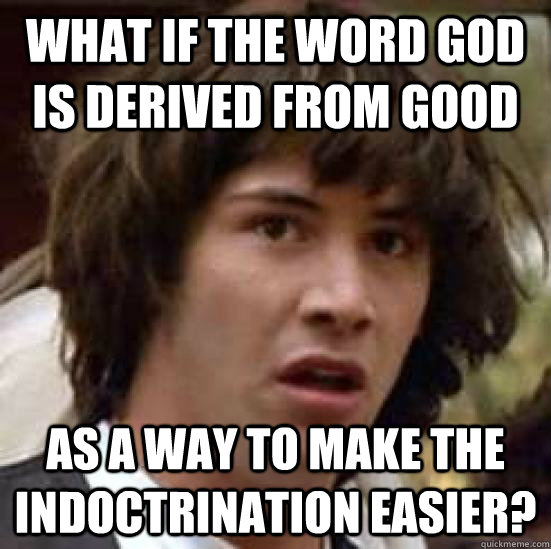 what if the word god is derived from good as a way to make t - conspiracy keanu