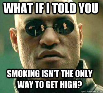 what if i told you smoking isnt the only way to get high - Matrix Morpheus