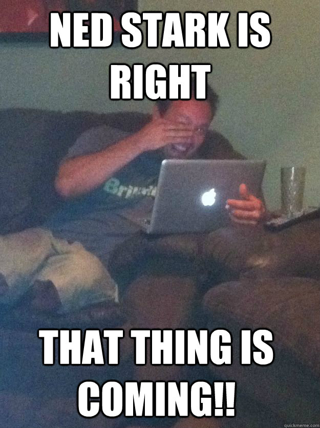 ned stark is right that thing is coming - Meme Dad