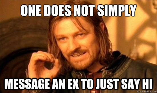 one does not simply message an ex to just say hi - Boromir