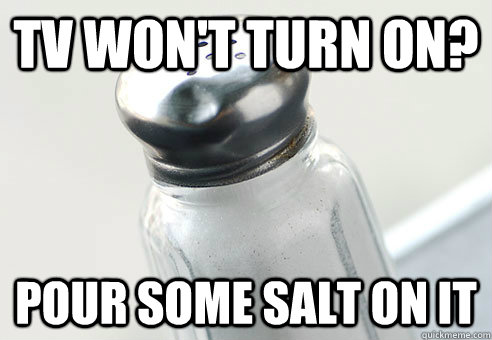 tv wont turn on pour some salt on it - Real Life Cheat Code
