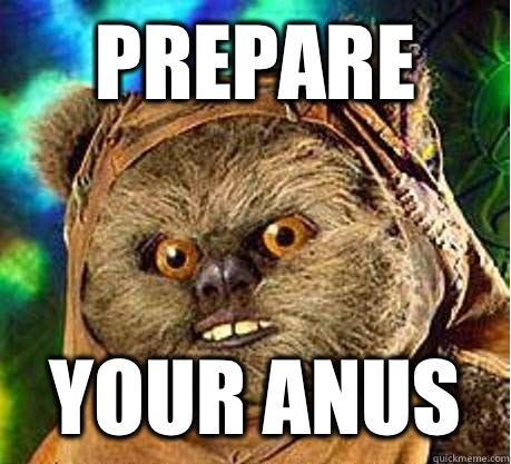 Prepare your anus - Prepare your anus ewok