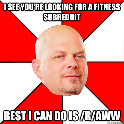 i see youre looking for a fitness subreddit best i can do i - Pawn Star