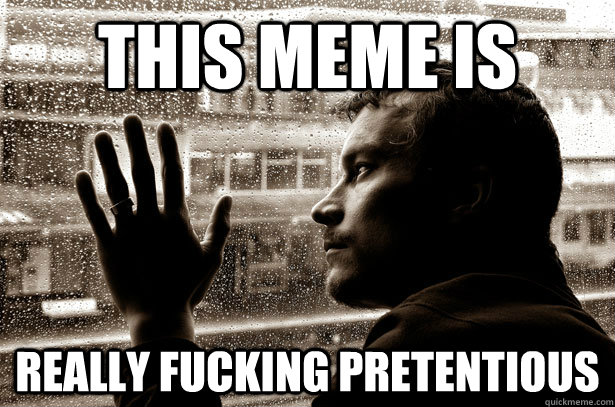 this meme is really fucking pretentious - Over-Educated Problems