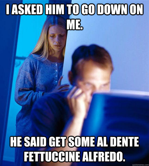 i asked him to go down on me he said get some al dente fett - Redditors Wife