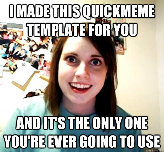 i made this quickmeme template for you and its the only one -