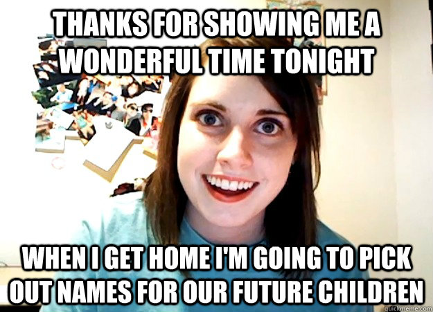 thanks for showing me a wonderful time tonight when i get ho - Overly Attached Girlfriend