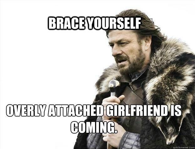 brace yourself overly attached girlfriend is coming - BRACE YOURSELF TIMELINE POSTS