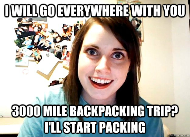 i will go everywhere with you 3000 mile backpacking trip i - Overly Attached Girlfriend