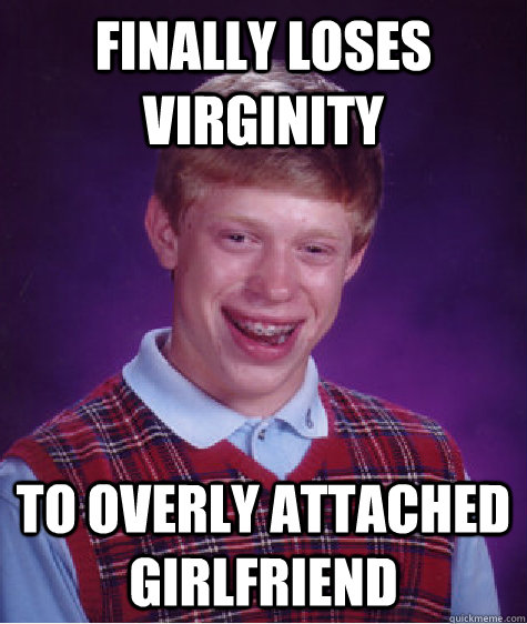 finally loses virginity to overly attached girlfriend - Bad Luck Brian