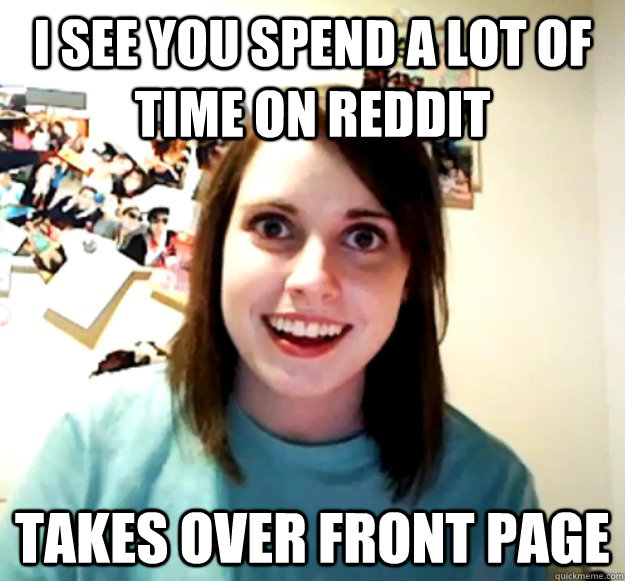 i see you spend a lot of time on reddit takes over front pag -