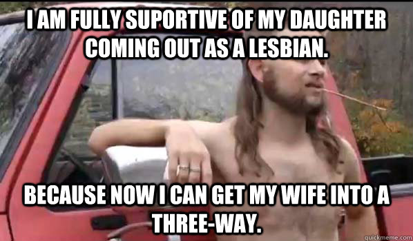 i am fully suportive of my daughter coming out as a lesbian - Almost Politically Correct Redneck