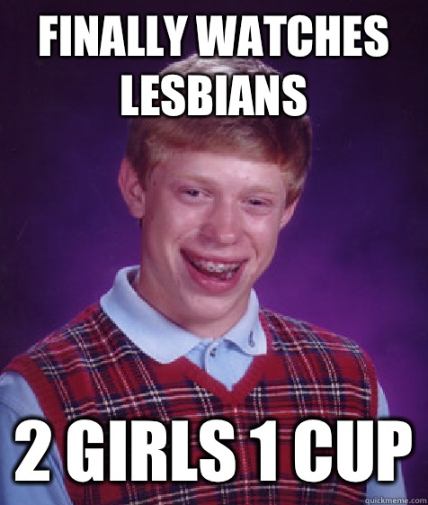 Finally watches lesbians 2 girls 1 cup - Bad Luck Brian