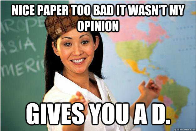 nice paper too bad it wasnt my opinion gives you a d - Scumbag Teacher