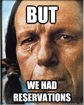 but we had reservations - Sad Native American