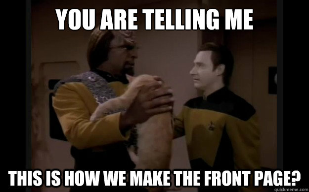 you are telling me this is how we make the front page -