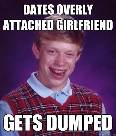 dates overly attached girlfriend gets dumped - Bad Luck Brian