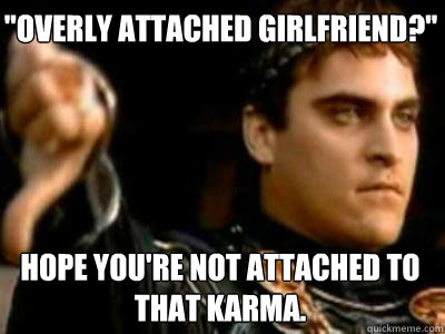 overly attached girlfriend hope youre not attached to th - Downvoting Roman