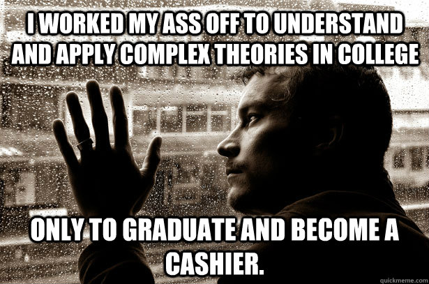 i worked my ass off to understand and apply complex theories - Over-Educated Problems