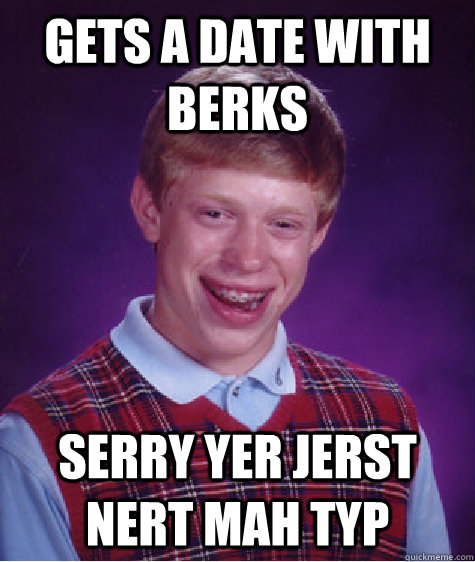 gets a date with berks serry yer jerst nert mah typ - Bad Luck Brian