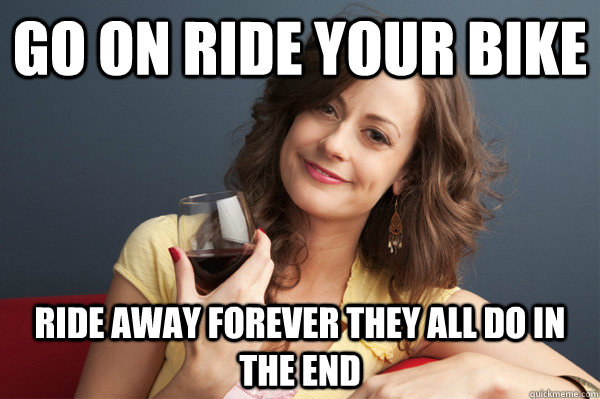 go on ride your bike ride away forever they all do in the en - Forever Resentful Mother