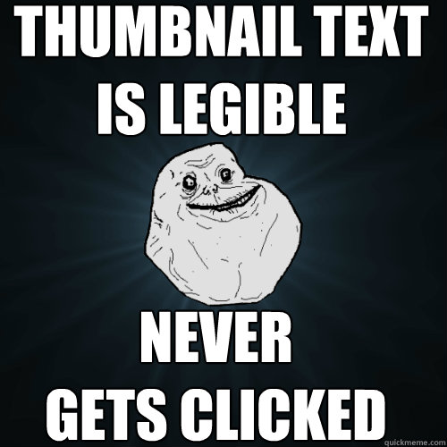 thumbnail text is legible never gets clicked - Forever Alone