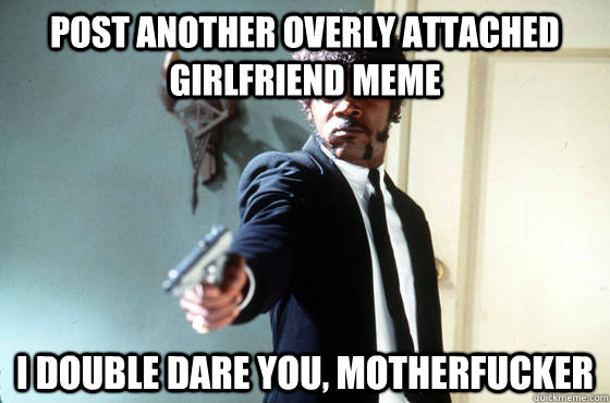post another overly attached girlfriend meme i double dare y - Panera Samuel Jackson