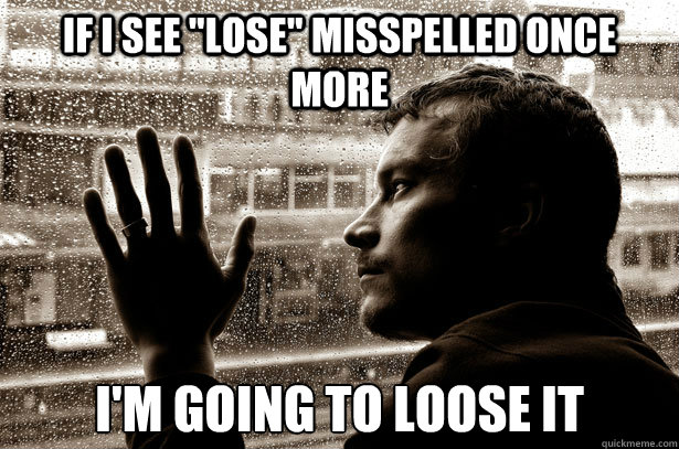 if i see lose misspelled once more im going to loose it - Over-Educated Problems