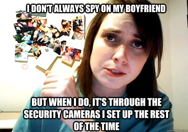 i dont always spy on my boyfriend but when i do its throu - Overly Attached Girlfriend