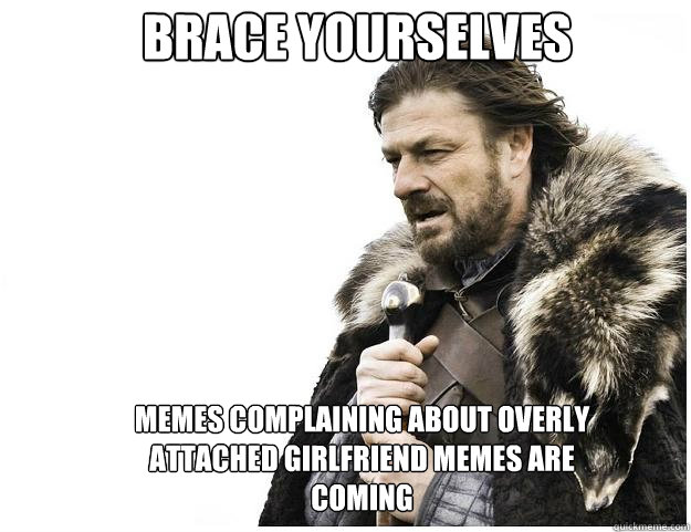 brace yourselves memes complaining about overly attached gir - Imminent Ned