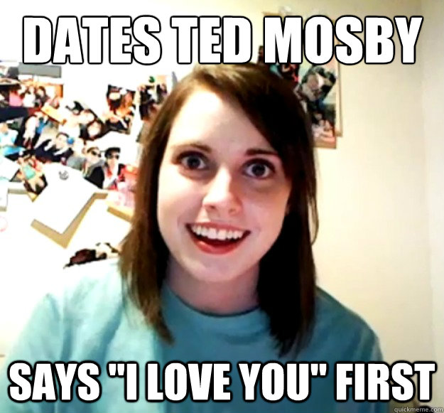 dates ted mosby says i love you first - Overly Attached Girlfriend