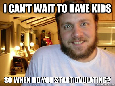 i cant wait to have kids so when do you start ovulating - Overly Attached Boyfriend