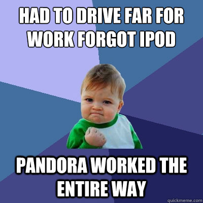 had to drive far for work forgot ipod pandora worked the ent - Success Kid