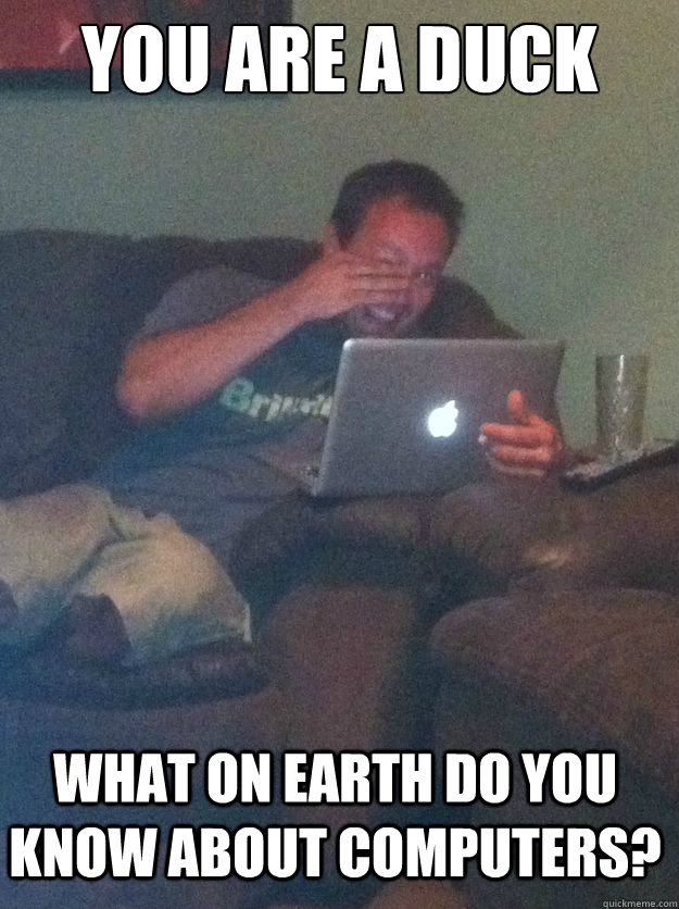 you are a duck what on earth do you know about computers - Meme Dad